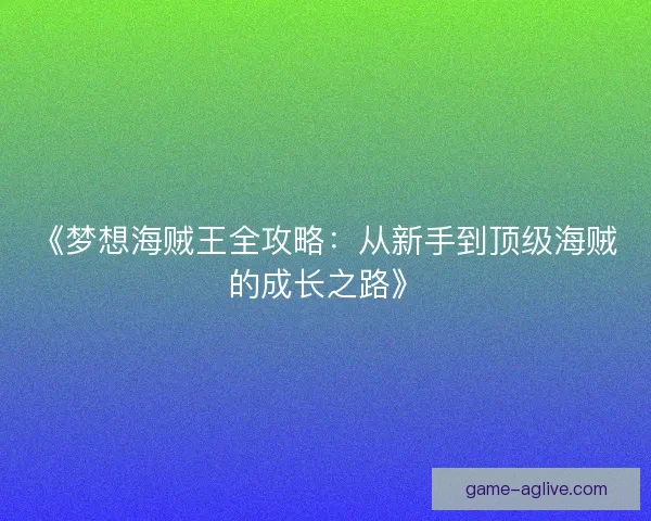 《梦想海贼王全攻略：从新手到顶级海贼的成长之路》